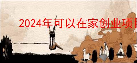 2024年可以在家创业项目，2024年高收入自由职业盘点