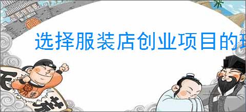 选择服装店创业项目的理由是什么？服装店创业项目填写注意事项
