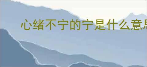 心绪不宁的宁是什么意思