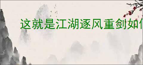 这就是江湖逐风重剑如何过赤练