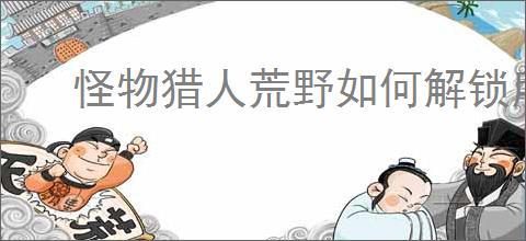 怪物猎人荒野如何解锁所有成就