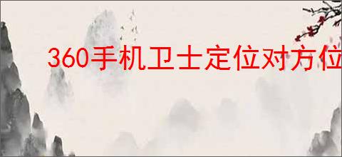 360手机卫士定位对方位置的方法查询