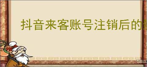 抖音来客账号注销后的影响解析