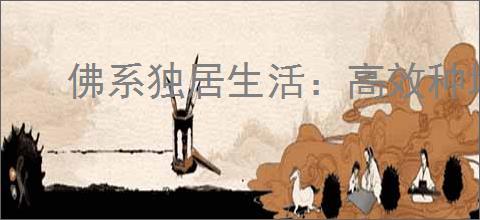佛系独居生活：高效种地技巧与刷新生活方式指南
