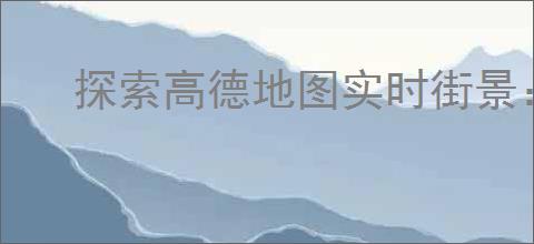探索高德地图实时街景：一步步教你轻松开启最新功能