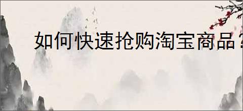 如何快速抢购淘宝商品？