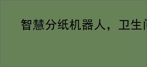 智慧分纸机器人，卫生间革新新选择