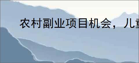 农村副业项目机会,儿童托管、<a href=