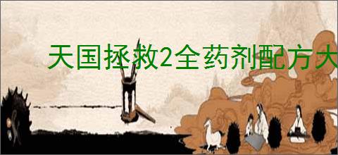 天国拯救2全药剂配方大全