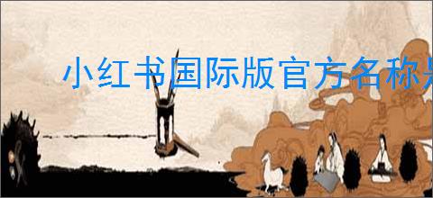小红书国际版官方名称是什么