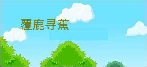 覆鹿寻蕉