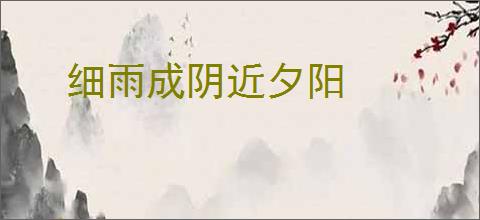 细雨成阴近夕阳
