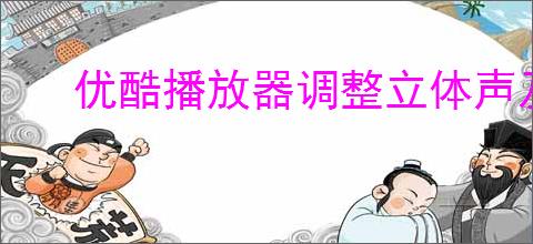 优酷播放器调整立体声及切换声道方法指南