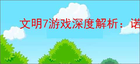 文明7游戏深度解析：诺曼文明的强度评估与独特特点详解