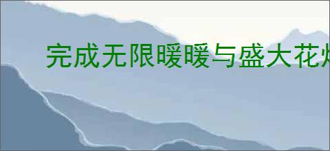 完成无限暖暖与盛大花焰合影任务攻略