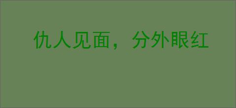 仇人见面，分外眼红