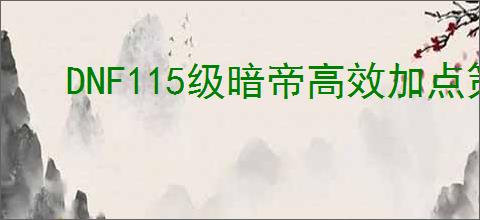 DNF115级暗帝高效加点策略指南