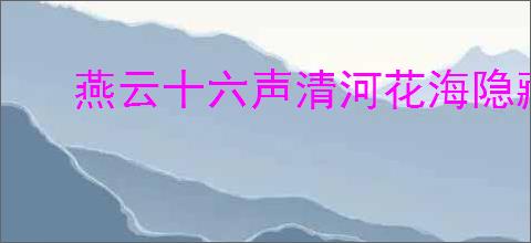 燕云十六声清河花海隐藏任务攻略：解锁步骤全解析