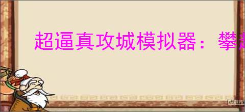 超逼真攻城模拟器：攀越峭壁攻略游戏技巧