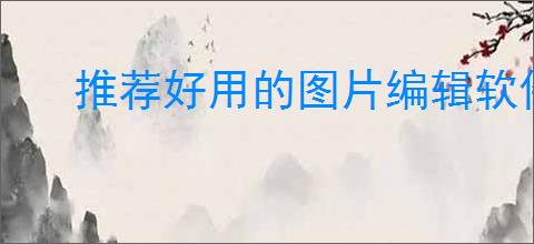 推荐好用的图片编辑软件