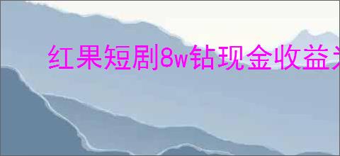 红果短剧8w钻现金收益为0的原因是什么