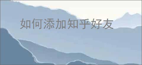 如何添加知乎好友