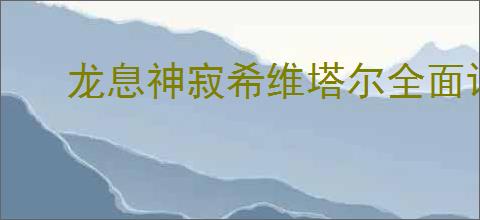 龙息神寂希维塔尔全面评测与解析