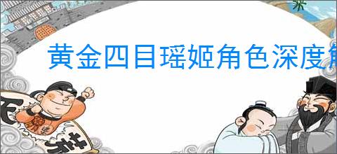 黄金四目瑶姬角色深度解析与评价