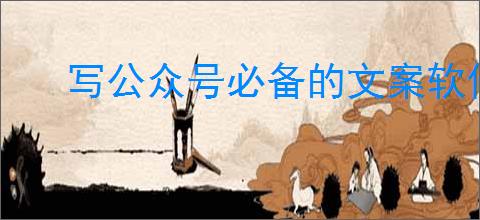 写公众号必备的文案软件有哪些