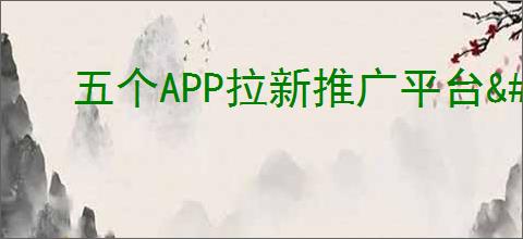 五个APP拉新推广平台<a href=