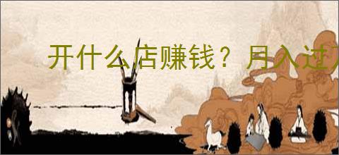 开什么店赚钱？月入过万的十二个小生意