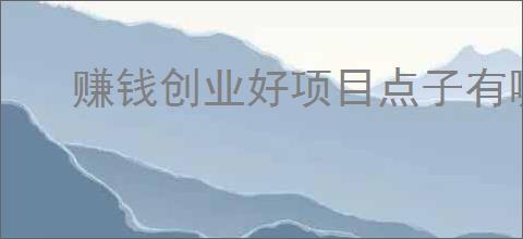 赚钱创业好项目点子有哪些