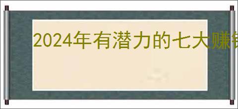 2024年有潜力的七大赚钱创业好项目，你了解了吗？
