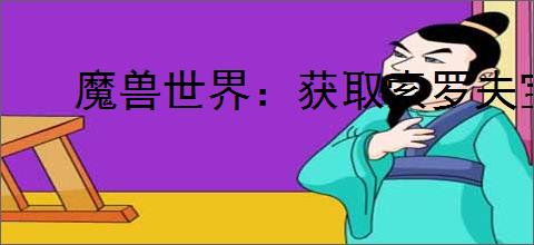 魔兽世界：获取索罗夫宝藏全攻略