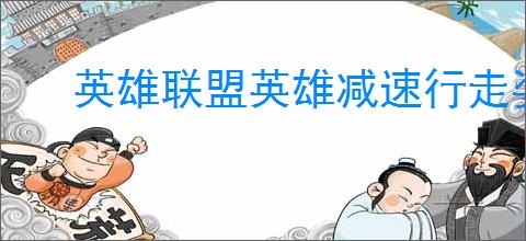 英雄联盟英雄减速行走姿态昂首挺胸解析