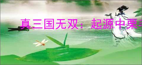 真三国无双：起源中栗毛马的独特获取攻略