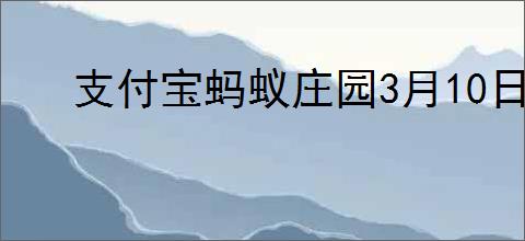支付宝蚂蚁庄园3月10日答案是什么