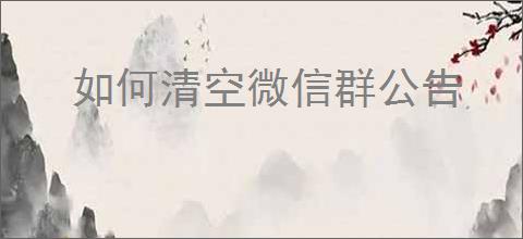 如何清空微信群公告
