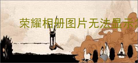 荣耀相册图片无法显示怎么办