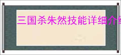三国杀朱然技能详细介绍