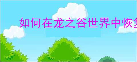 如何在龙之谷世界中恢复疲劳值游戏技巧分享