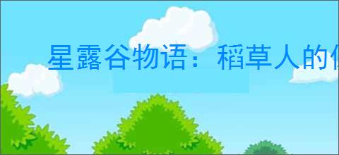 星露谷物语：稻草人的保护范围与数量详解