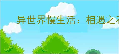 异世界慢生活：相遇之石合成全攻略提高游戏排名必备