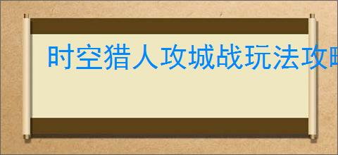时空猎人攻城战玩法攻略