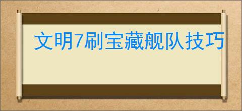 文明7刷宝藏舰队技巧