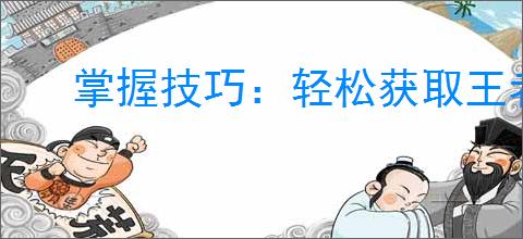 掌握技巧：轻松获取王者荣耀5000点券攻略