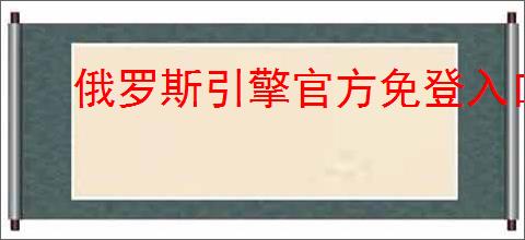 俄罗斯引擎官方免登入口最新
