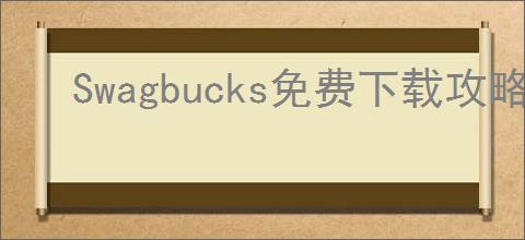 Swagbucks免费下载攻略：如何快速获取免费积分？下载方法揭秘！