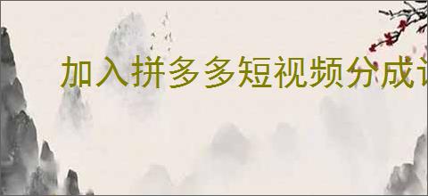 加入拼多多短视频分成计划需要什么条件？如何提高视频的观看量和收入？
