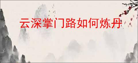 云深掌门路如何炼丹
